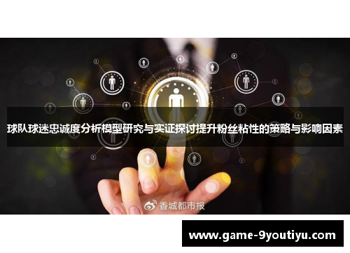 球队球迷忠诚度分析模型研究与实证探讨提升粉丝粘性的策略与影响因素