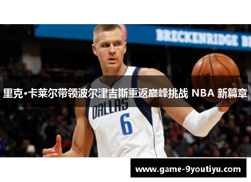 里克·卡莱尔带领波尔津吉斯重返巅峰挑战 NBA 新篇章