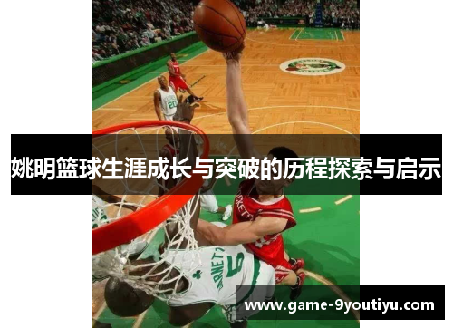 姚明篮球生涯成长与突破的历程探索与启示
