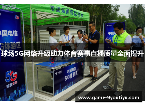 球场5G网络升级助力体育赛事直播质量全面提升