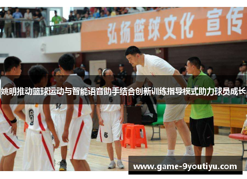 姚明推动篮球运动与智能语音助手结合创新训练指导模式助力球员成长