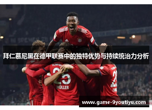 拜仁慕尼黑在德甲联赛中的独特优势与持续统治力分析