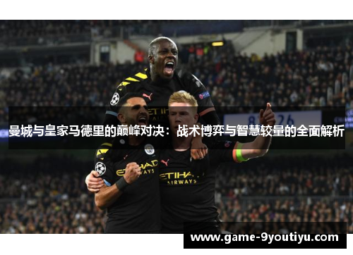 曼城与皇家马德里的巅峰对决：战术博弈与智慧较量的全面解析