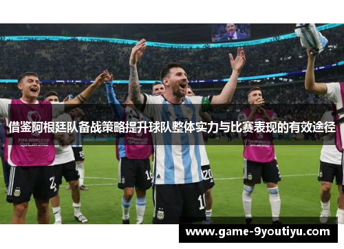 借鉴阿根廷队备战策略提升球队整体实力与比赛表现的有效途径