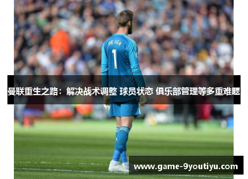 曼联重生之路：解决战术调整 球员状态 俱乐部管理等多重难题