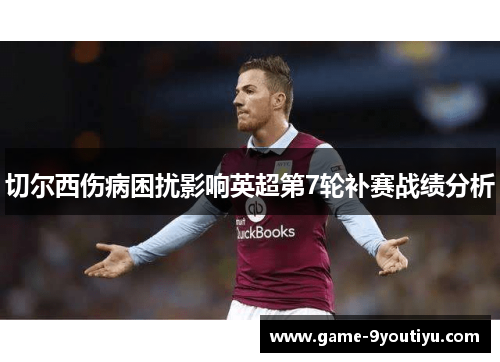 切尔西伤病困扰影响英超第7轮补赛战绩分析