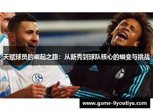 天赋球员的崛起之路：从新秀到球队核心的蜕变与挑战