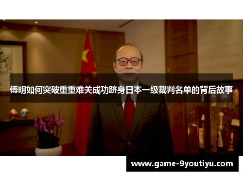 傅明如何突破重重难关成功跻身日本一级裁判名单的背后故事