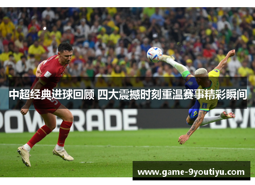 中超经典进球回顾 四大震撼时刻重温赛事精彩瞬间