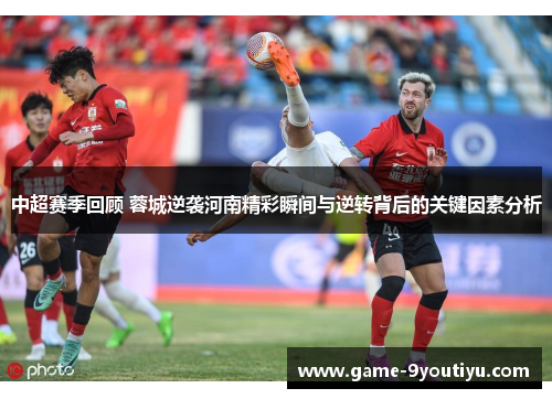 中超赛季回顾 蓉城逆袭河南精彩瞬间与逆转背后的关键因素分析