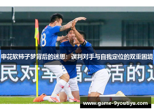 申花软柿子梦背后的迷思：误判对手与自我定位的双重困境