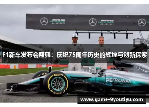 F1新车发布会盛典：庆祝75周年历史的辉煌与创新探索
