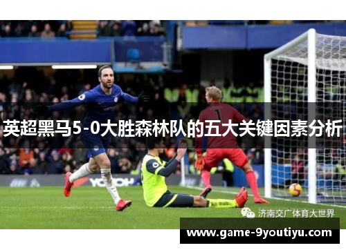 英超黑马5-0大胜森林队的五大关键因素分析