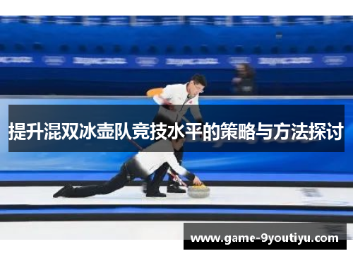 提升混双冰壶队竞技水平的策略与方法探讨