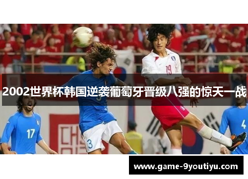 2002世界杯韩国逆袭葡萄牙晋级八强的惊天一战