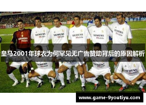 皇马2001年球衣为何罕见无广告赞助背后的原因解析